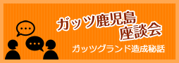 ガッツ鹿児島座談会　ガッツグランド造成秘話